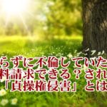 知らずに不倫していた！慰謝料請求できる？慰謝料請求される？「貞操権侵害」とは